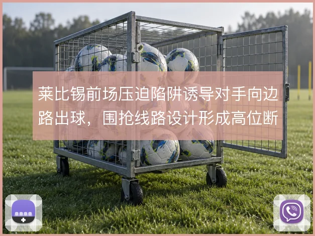 莱比锡前场压迫陷阱诱导对手向边路出球，围抢线路设计形成高位断球链条