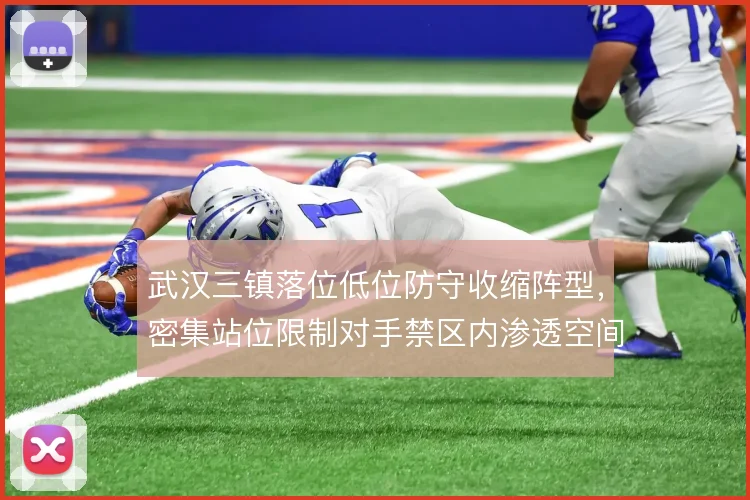 武汉三镇落位低位防守收缩阵型，密集站位限制对手禁区内渗透空间