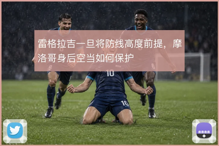 雷格拉吉一旦将防线高度前提，摩洛哥身后空当如何保护