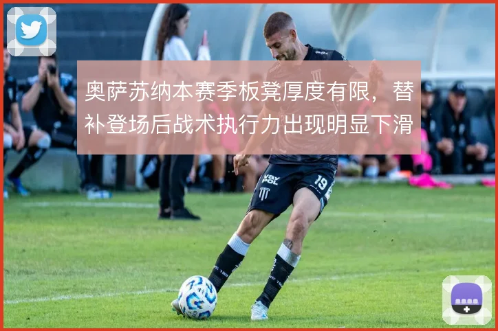 奥萨苏纳本赛季板凳厚度有限，替补登场后战术执行力出现明显下滑