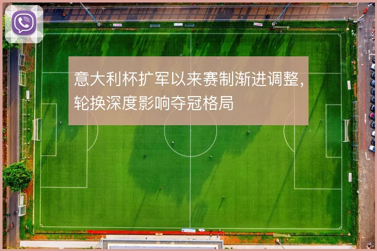 意大利杯扩军以来赛制渐进调整，轮换深度影响夺冠格局