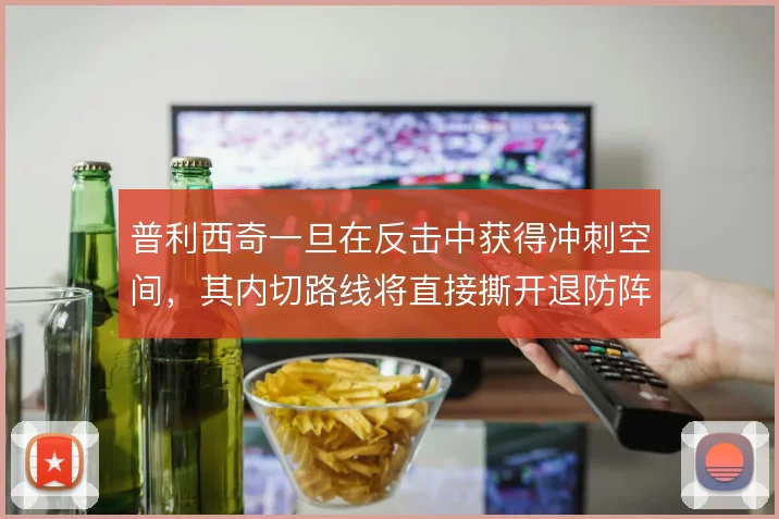 普利西奇一旦在反击中获得冲刺空间，其内切路线将直接撕开退防阵型
